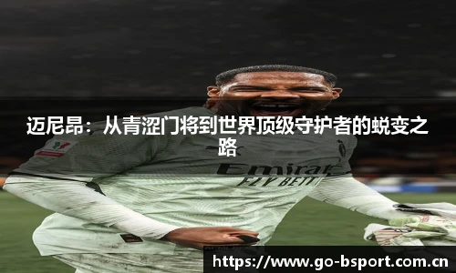 迈尼昂：从青涩门将到世界顶级守护者的蜕变之路